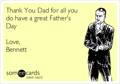 Thank You Dad for all you
do have a great Father's
Day 

Love, 
Bennett 