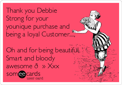 Thank you Debbie
Strong for your
younique purchase and
being a loyal Customer....,

Oh and for being beautiful,
Smart and bloody
awesome ? Xxx