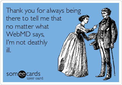 Thank you for always being
there to tell me that
no matter what
WebMD says,
I'm not deathly
ill.