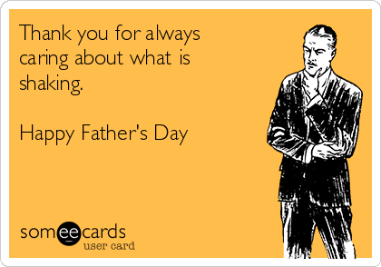 Thank you for always
caring about what is
shaking.

Happy Father's Day