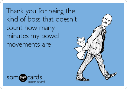 Thank you for being the
kind of boss that doesn't
count how many
minutes my bowel 
movements are