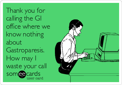 Thank you for
calling the GI
office where we
know nothing
about
Gastroparesis.
How may I
waste your call