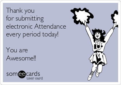 Thank you 
for submitting 
electronic Attendance 
every period today!

You are
Awesome!!