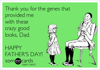 Thank you for the genes that
provided me
with these
crazy good
looks, Dad.

HAPPY
FATHER'S DAY!