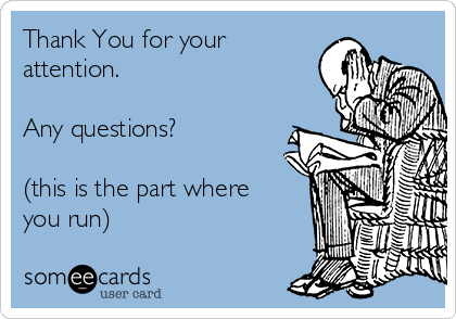 Thank You for your
attention. 

Any questions?

(this is the part where
you run) 