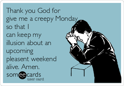 Thank you God for
give me a creepy Monday
so that I
can keep my
illusion about an
upcoming
pleasent weekend
alive. Amen.