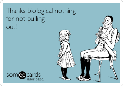 Thanks biological nothing
for not pulling
out!
