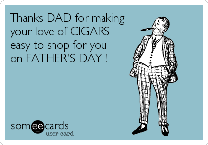 Thanks DAD for making
your love of CIGARS
easy to shop for you
on FATHER'S DAY !