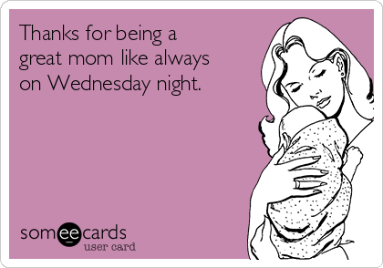 Thanks for being a
great mom like always
on Wednesday night.