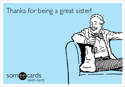 Thanks for being a great sister!


