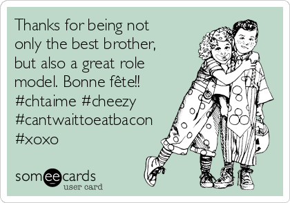 Thanks for being not
only the best brother,
but also a great role
model. Bonne fête!!
#chtaime #cheezy
#cantwaittoeatbacon
#xoxo