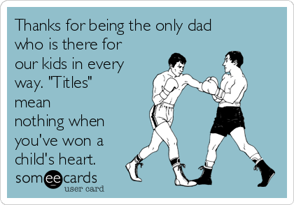 Thanks for being the only dad
who is there for
our kids in every
way. "Titles"
mean
nothing when
you've won a
child's heart. 