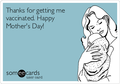 Thanks for getting me
vaccinated. Happy
Mother's Day!