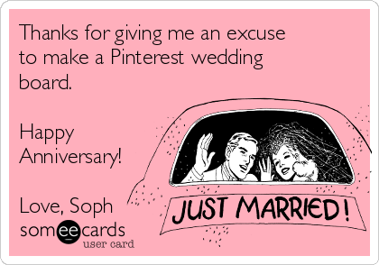 Thanks for giving me an excuse
to make a Pinterest wedding
board.

Happy
Anniversary!

Love, Soph