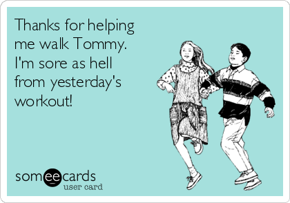 Thanks for helping
me walk Tommy.
I'm sore as hell
from yesterday's
workout! 