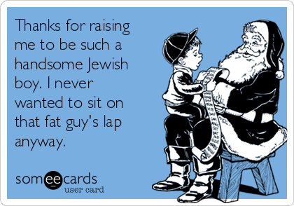 Thanks for raising
me to be such a
handsome Jewish
boy. I never
wanted to sit on
that fat guy's lap
anyway. 