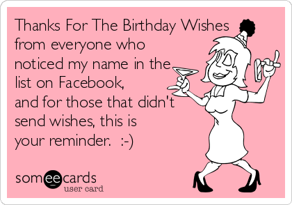 Thanks For The Birthday Wishes
from everyone who
noticed my name in the
list on Facebook, 
and for those that didn't
send wishes, this is
your reminder.  :-)