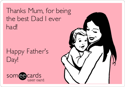 Thanks Mum, for being
the best Dad I ever
had!


Happy Father's
Day!
