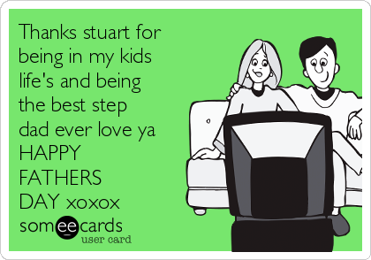 Thanks stuart for
being in my kids
life's and being
the best step
dad ever love ya
HAPPY   
FATHERS          
DAY xoxox