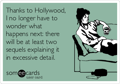 Thanks to Hollywood,
I no longer have to
wonder what
happens next: there
will be at least two
sequels explaining it
in excessive detail.