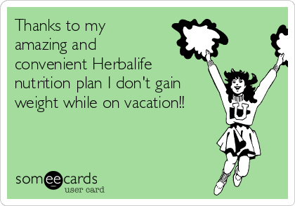 Thanks to my
amazing and
convenient Herbalife
nutrition plan I don't gain
weight while on vacation!!