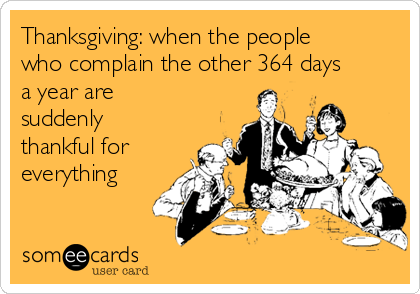 Thanksgiving: when the people
who complain the other 364 days
a year are
suddenly
thankful for
everything 