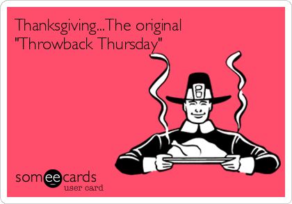 Thanksgiving...The original
"Throwback Thursday"