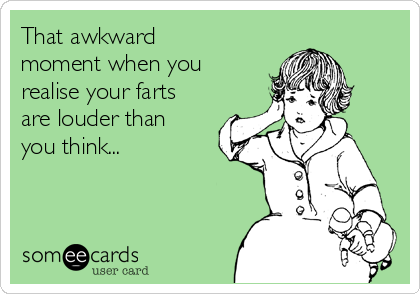 That awkward
moment when you
realise your farts
are louder than
you think...