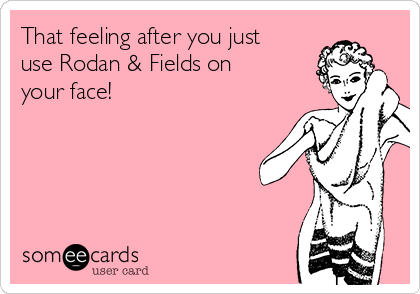 That feeling after you just
use Rodan & Fields on
your face! 