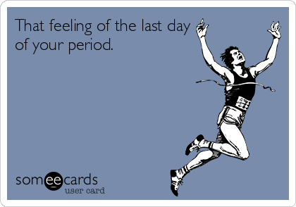 That feeling of the last day
of your period.