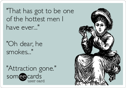 "That has got to be one
of the hottest men I
have ever..."

"Oh dear, he
smokes..."

"Attraction gone."