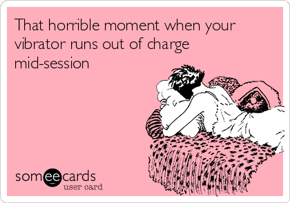 That horrible moment when your
vibrator runs out of charge
mid-session