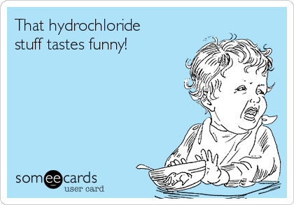 That hydrochloride
stuff tastes funny!