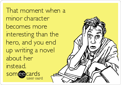 That moment when a
minor character
becomes more
interesting than the
hero, and you end
up writing a novel
about her
instead.