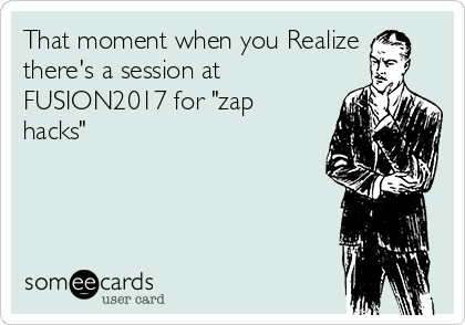 That moment when you Realize
there's a session at
FUSION2017 for "zap
hacks"