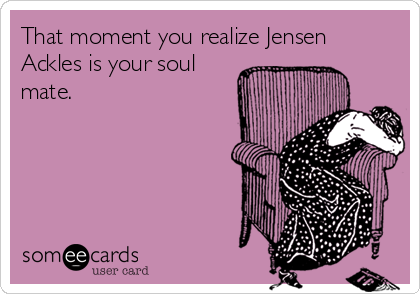 That moment you realize Jensen
Ackles is your soul
mate.