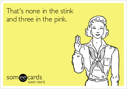 That's none in the stink
and three in the pink.