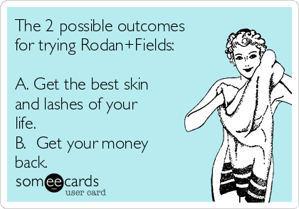 The 2 possible outcomes
for trying Rodan+Fields:

A. Get the best skin
and lashes of your
life.
B.  Get your money 
back.