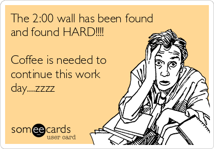 The 2:00 wall has been found
and found HARD!!!!

Coffee is needed to
continue this work
day....zzzz