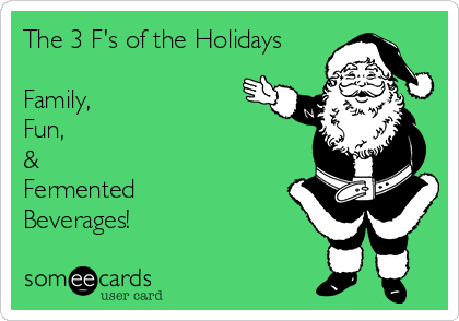 The 3 F's of the Holidays

Family,
Fun,
&
Fermented
Beverages!