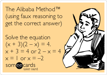 The Alibaba Method™
(using faux reasoning to
get the correct answer)

Solve the equation
(x + 3)(2 – x) = 4.
x + 3 = 4 or 2 – x = 4
x = 1 or x = –2