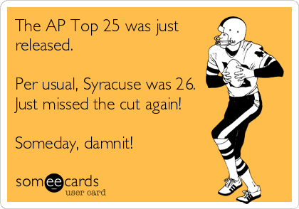 The AP Top 25 was just
released.

Per usual, Syracuse was 26. 
Just missed the cut again!

Someday, damnit!