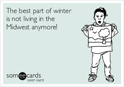 The best part of winter 
is not living in the
Midwest anymore!