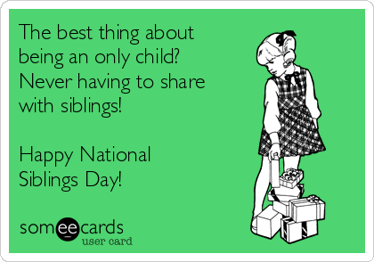 The best thing about
being an only child?
Never having to share
with siblings!

Happy National
Siblings Day! 