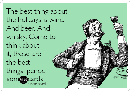 The best thing about
the holidays is wine.
And beer. And
whisky. Come to
think about
it, those are
the best
things, period.