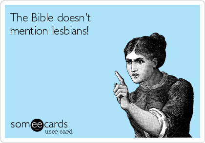 The Bible doesn't
mention lesbians! 