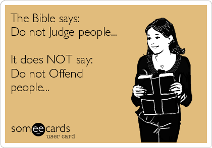 The Bible says:
Do not Judge people...

It does NOT say:
Do not Offend
people...
 