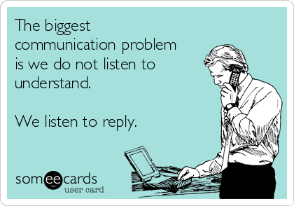 The biggest
communication problem
is we do not listen to
understand. 

We listen to reply.