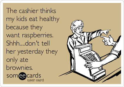 The cashier thinks
my kids eat healthy
because they
want raspberries. 
Shhh....don't tell
her yesterday they
only ate
brownies.