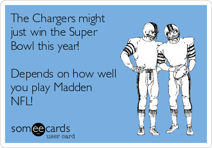 The Chargers might
just win the Super
Bowl this year!

Depends on how well
you play Madden
NFL!
